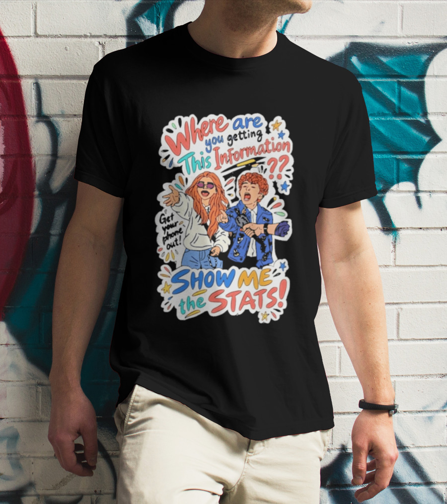 Where Are You Getting This Information Show Me The Stats T-Shirt
