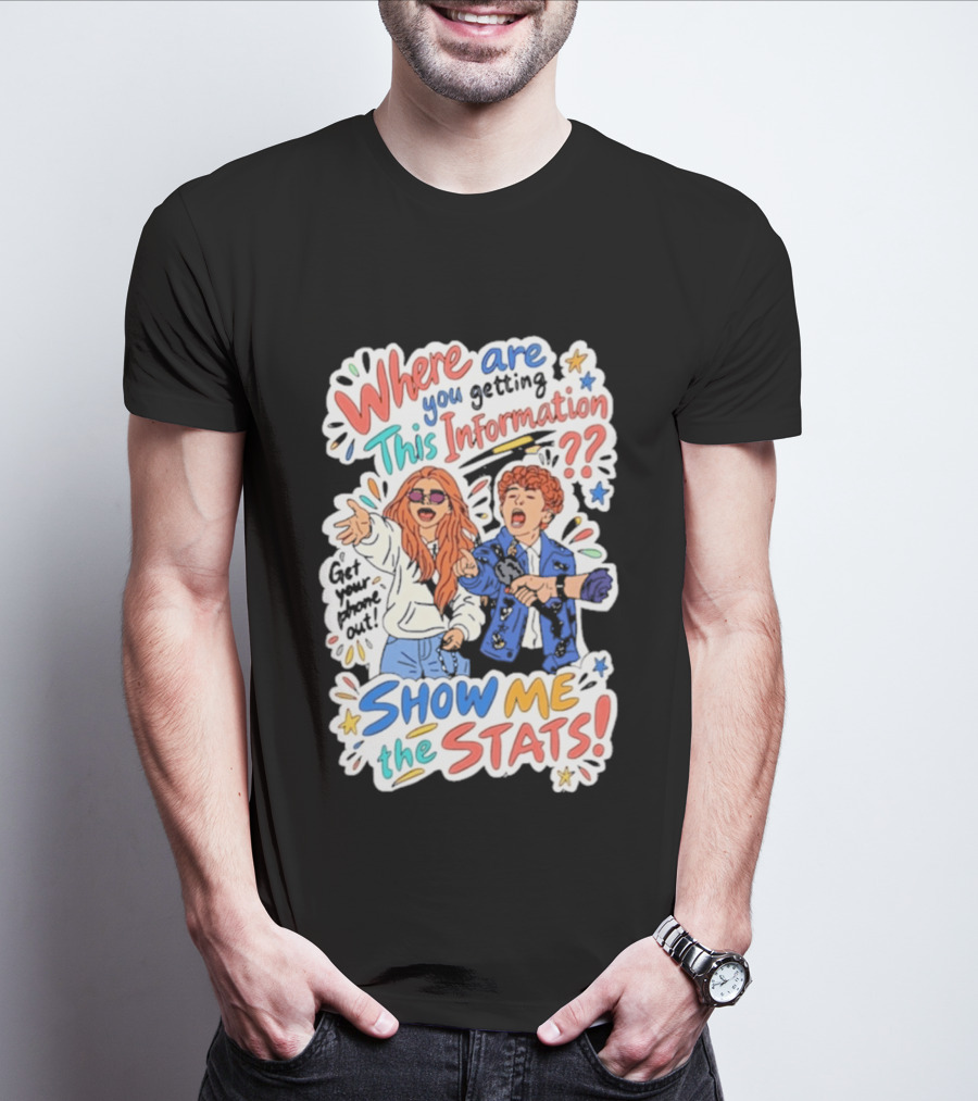 Where Are You Getting This Information Show Me The Stats T-Shirt
