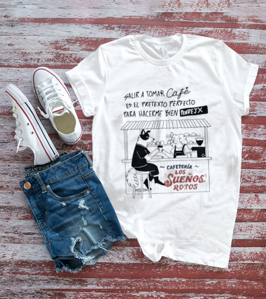 Salir A Tomar Café Es El Pretexto Perfecto Para Hacerme Bien Pendejx Cafetería Los Sueños Rotos T-Shirt