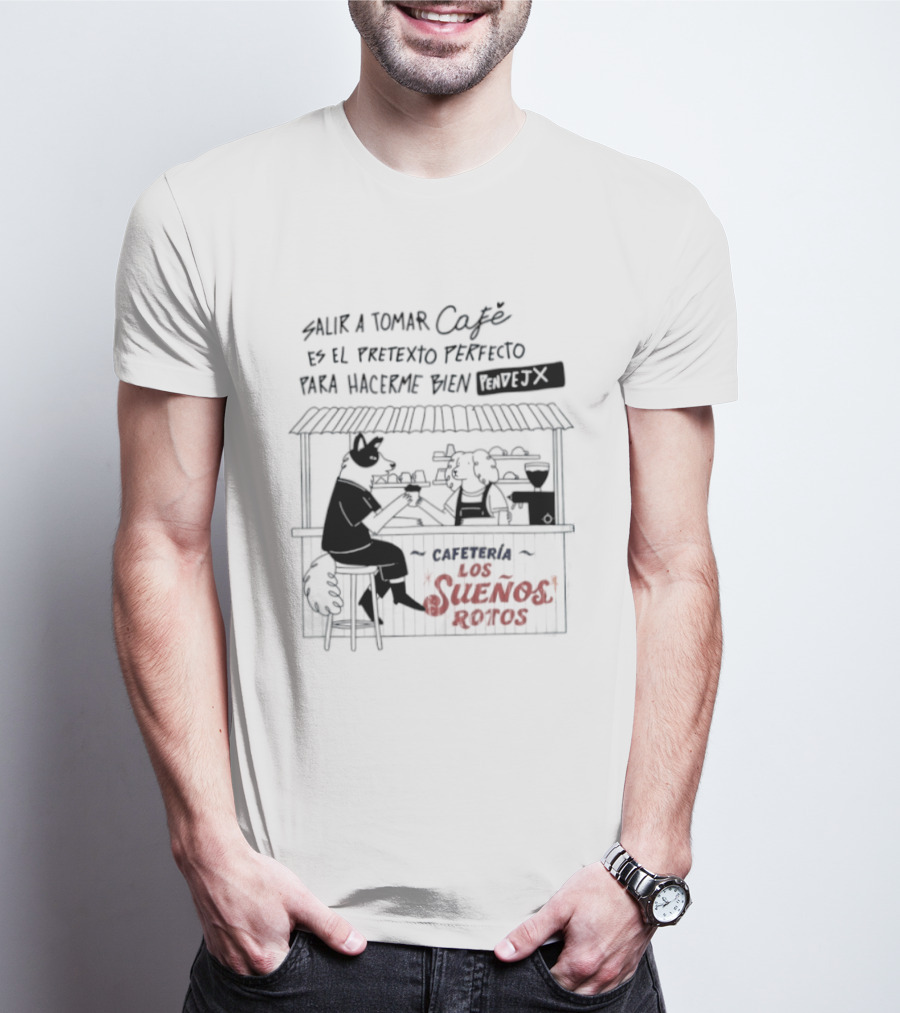 Salir A Tomar Café Es El Pretexto Perfecto Para Hacerme Bien Pendejx Cafetería Los Sueños Rotos T-Shirt