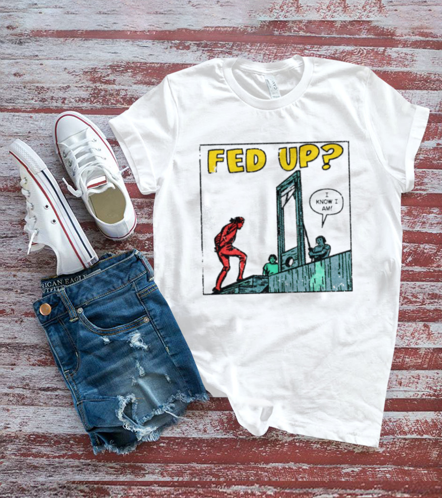 Fed Up I Know I Am Guillotine Dark Humor Comic T-Shirt