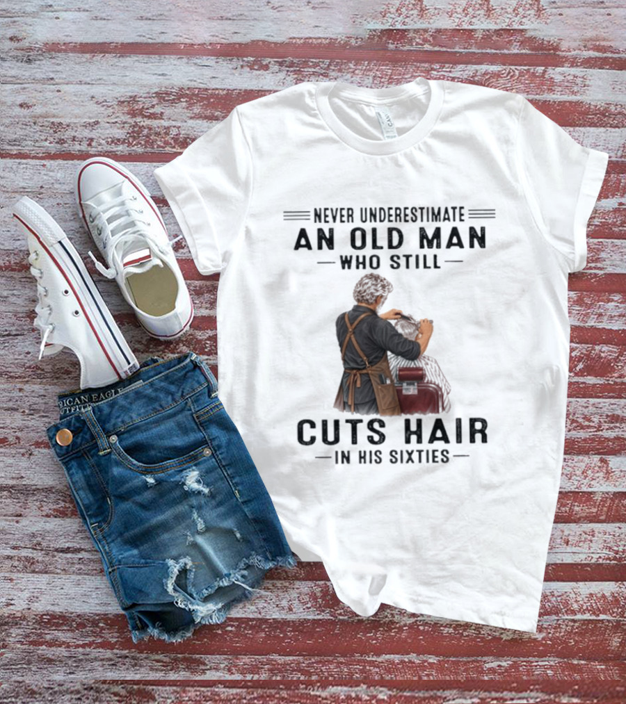 Never Underestimate An Old Man Who Still Cuts Hair In His Sixties T-Shirt