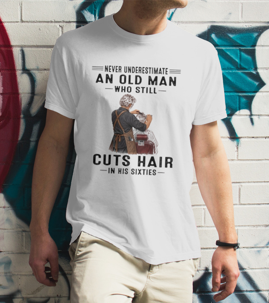 Never Underestimate An Old Man Who Still Cuts Hair In His Sixties T-Shirt