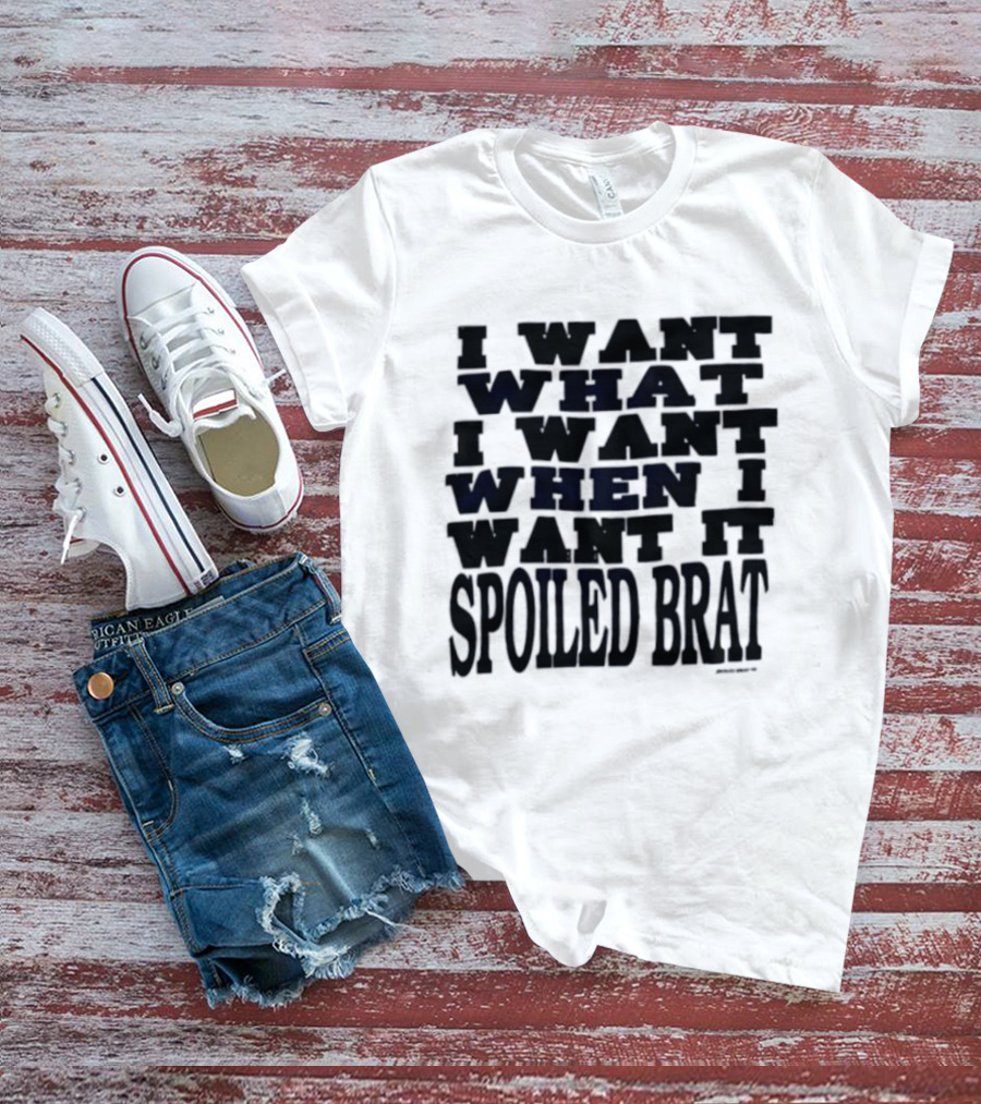 I Want What I Want When I Want It Spoiled Brat T-Shirt