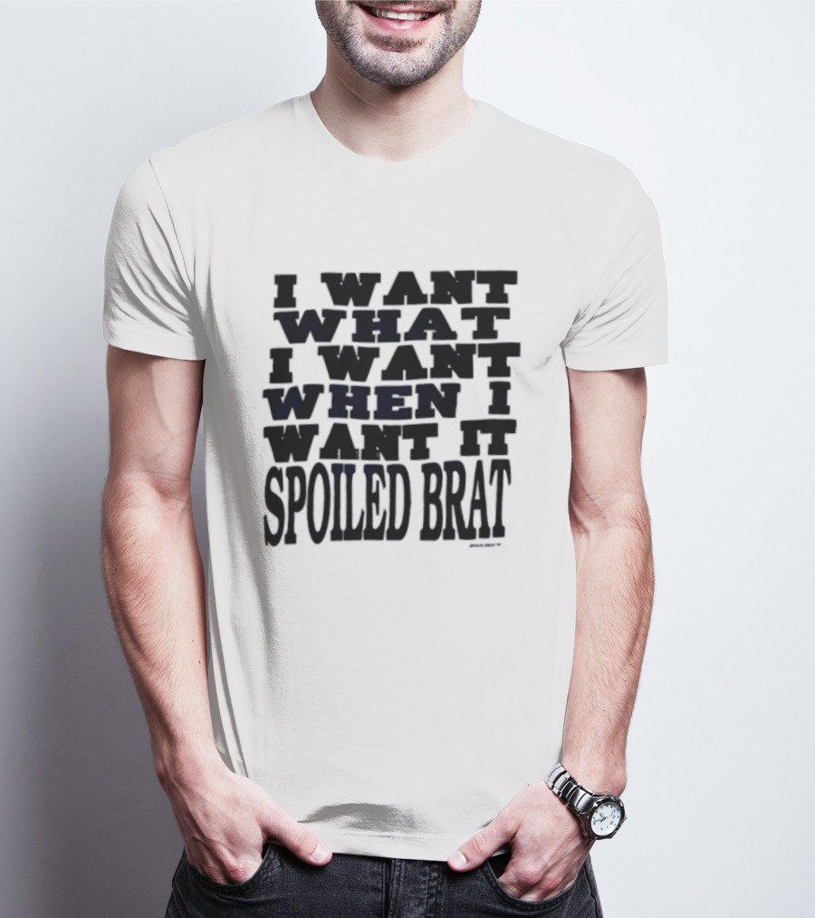 I Want What I Want When I Want It Spoiled Brat T-Shirt