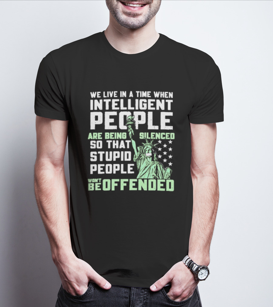 We Live In A Time When Intelligent People Are Silenced So Stupid People Won't Be Offended Statue Of Liberty Stars T-Shirt