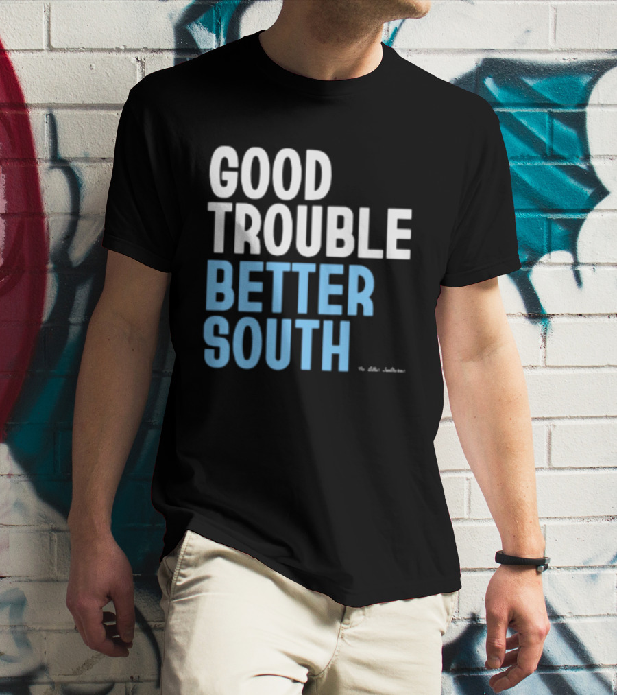 Good Trouble Better South By The Quotables T-Shirt