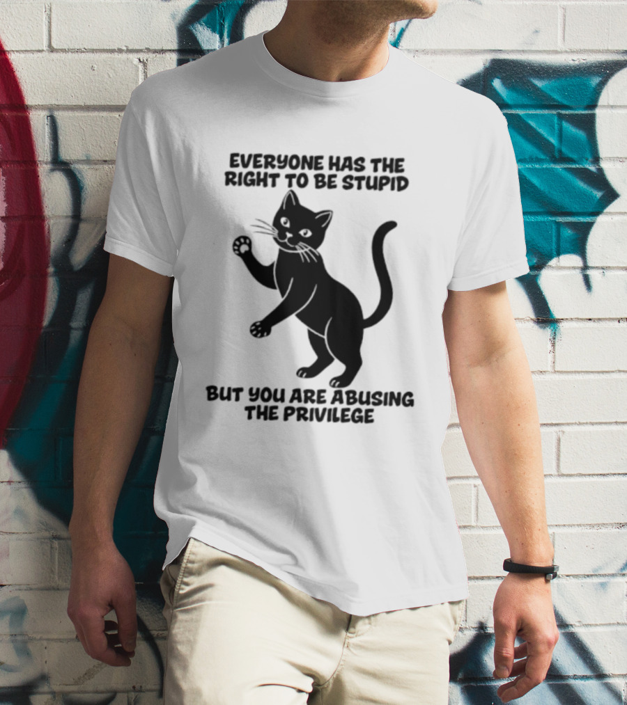 Everyone Has The Right To Be Stupid Cat Abusing The Privilege T-Shirt