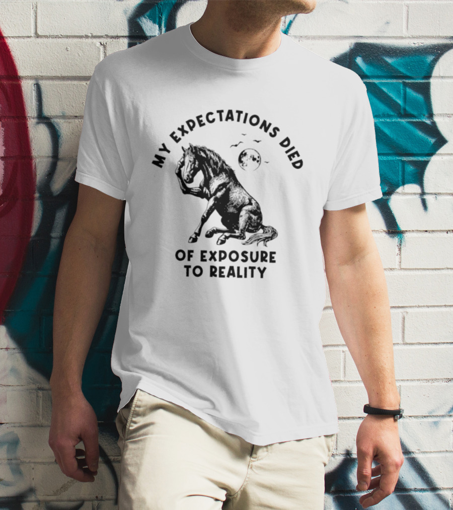 My Expectations Died Horse Image Of Exposure To Reality T-Shirt