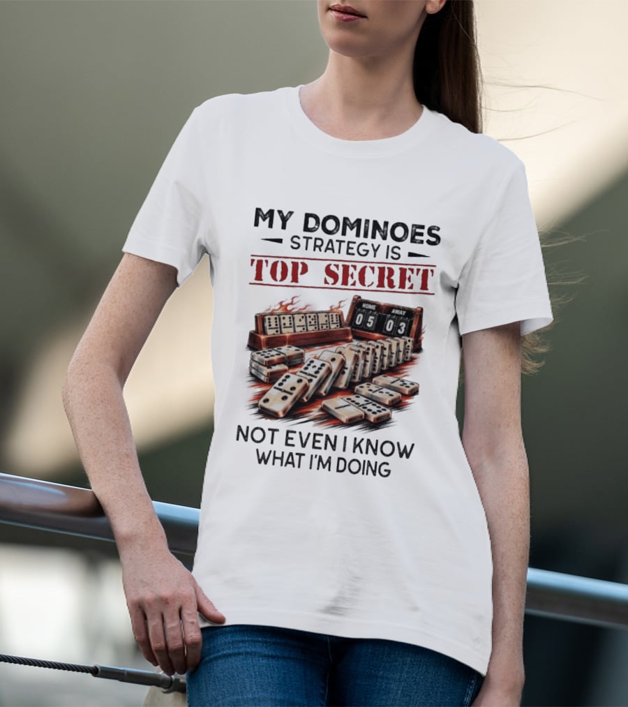 My Dominoes Strategy Is Top Secret Not Even I Know What I'm Doing 05 03 T-Shirt