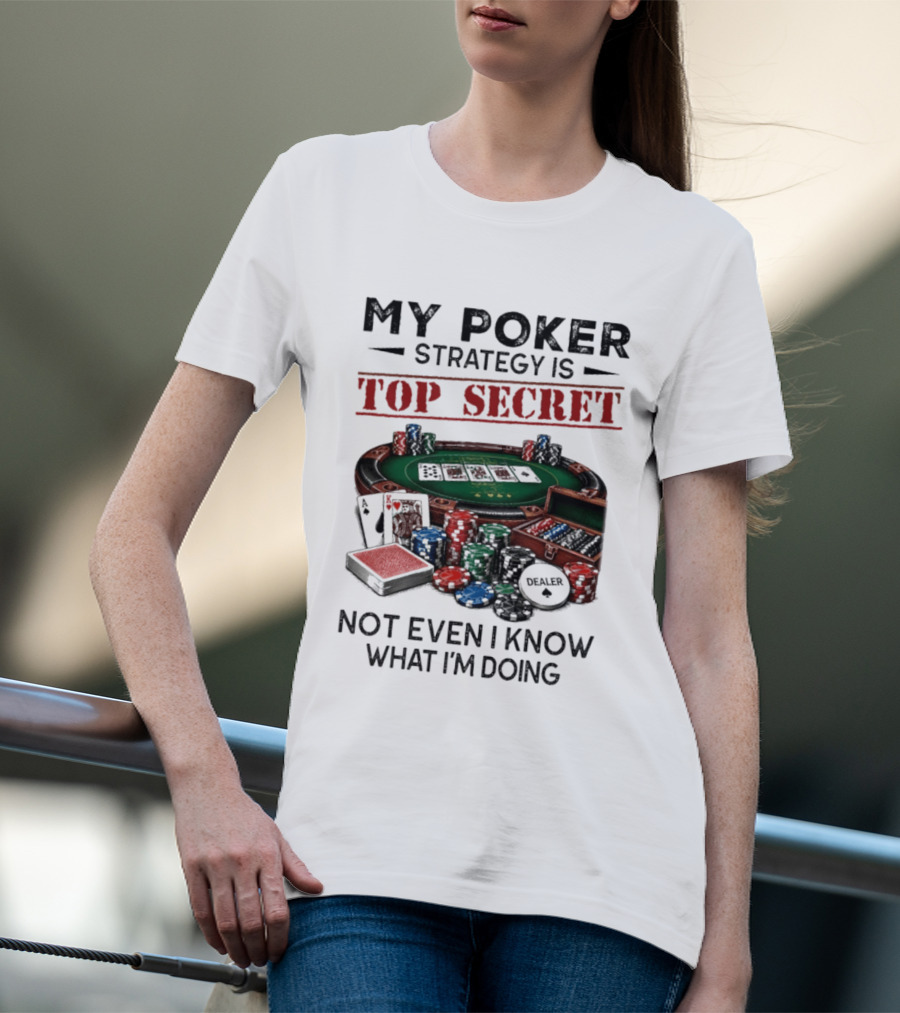 My Poker Strategy Is Top Secret Poker Table Chips Dealer Cards Not Even I Know What I'm Doing T-Shirt