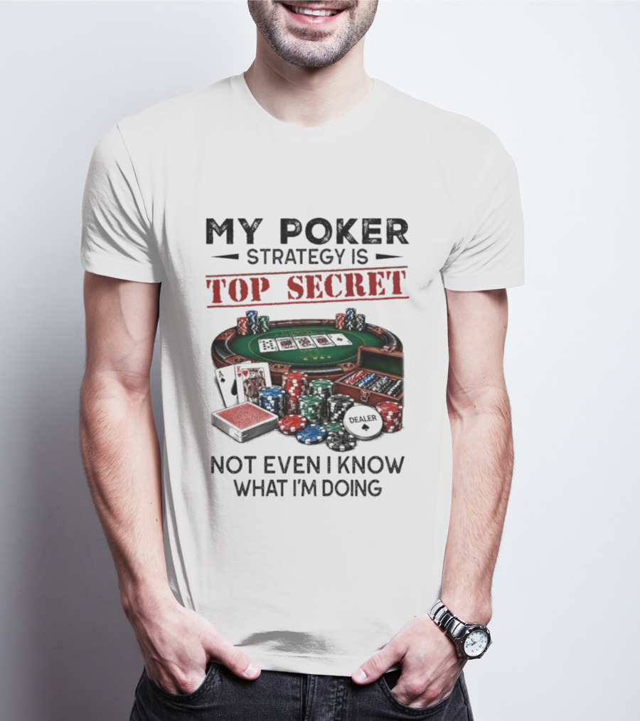 My Poker Strategy Is Top Secret Poker Table Chips Dealer Cards Not Even I Know What I'm Doing T-Shirt