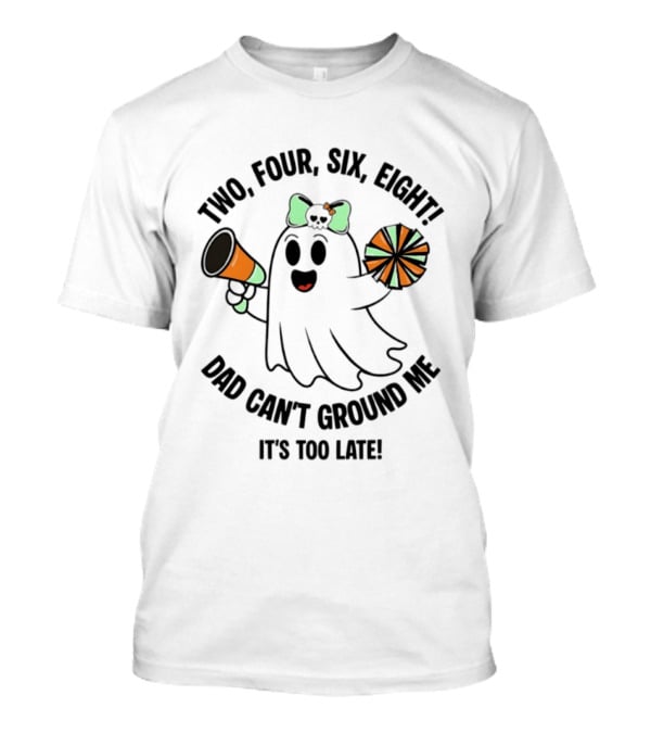 Two Four Six Eight Cheerleader Ghost Dad Can't Ground Me It's Too Late T-Shirt