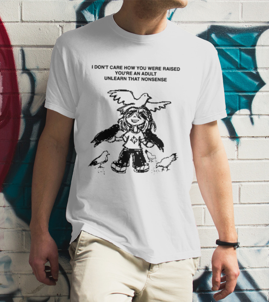 I Don't Care How You Were Raised You're An Adult Unlearn That Nonsense Cartoon Character With Birds T-Shirt
