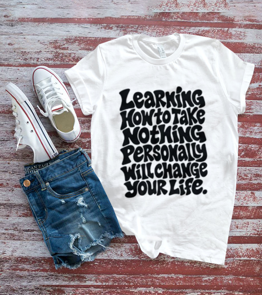 Learning How To Take Nothing Personally Will Change Your Life T-Shirt