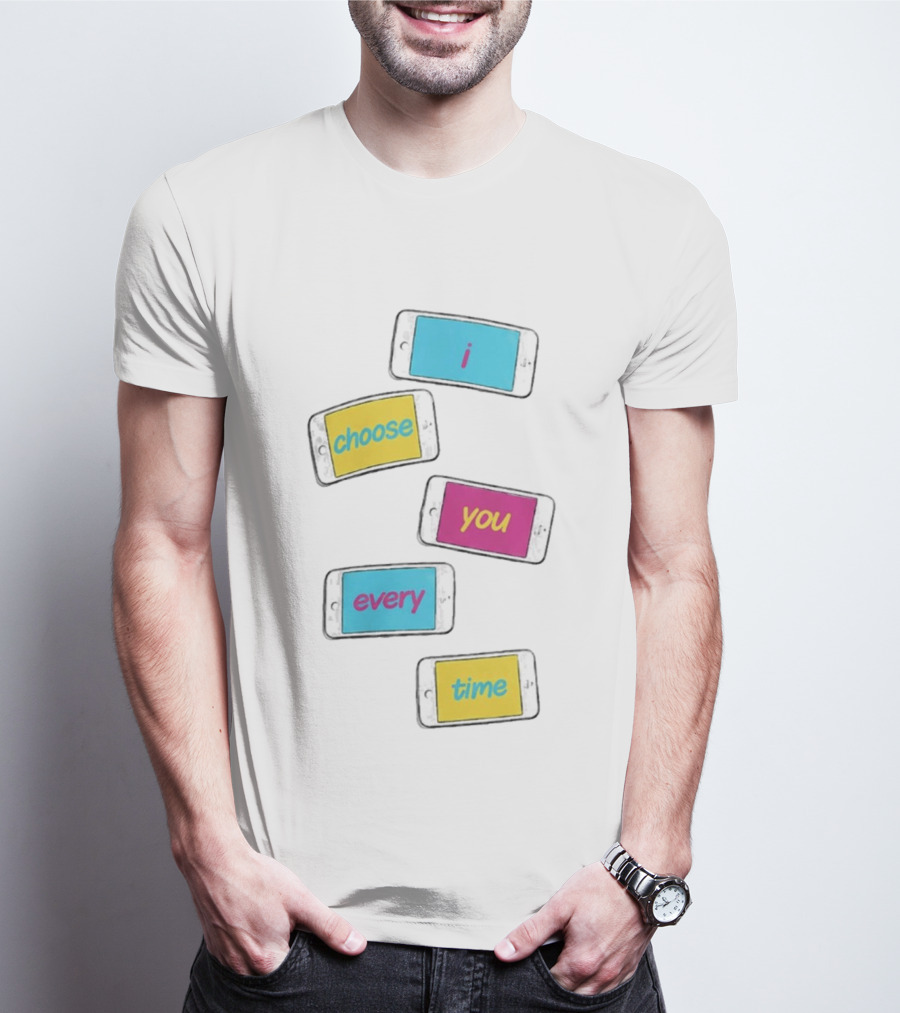 I Choose You Every Time Colorful Text On Phones T-Shirt