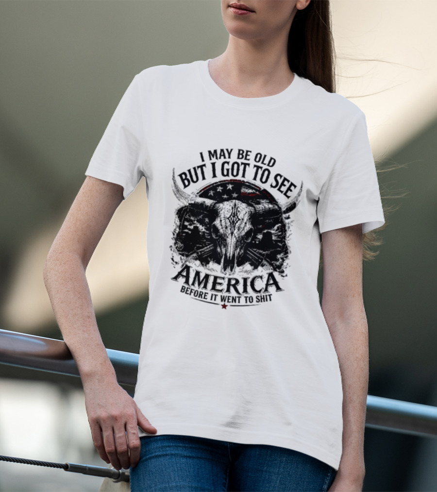 I May Be Old But I Got To See America Before It Went To Shit T-Shirt