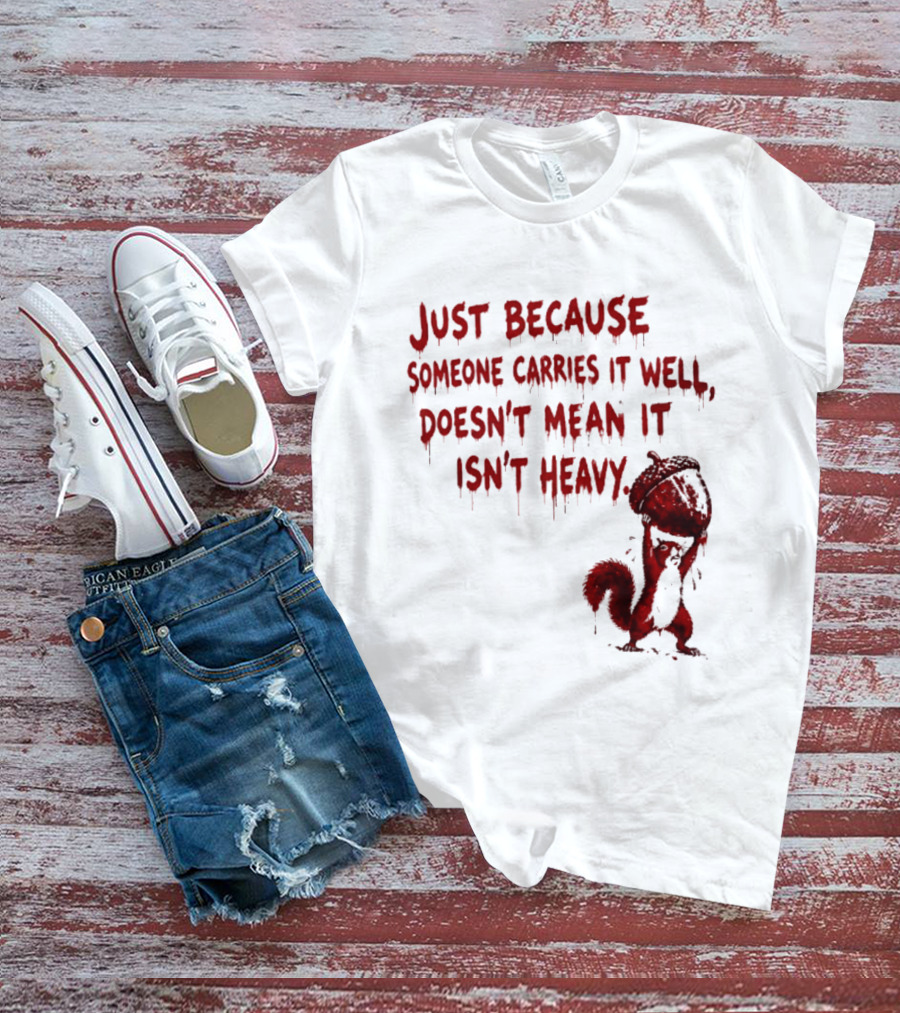 Just Because Someone Carries It Well Doesn't Mean It Isn't Heavy With Red Squirrel Holding Nut T-Shirt