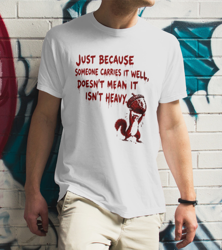 Just Because Someone Carries It Well Doesn't Mean It Isn't Heavy With Red Squirrel Holding Nut T-Shirt