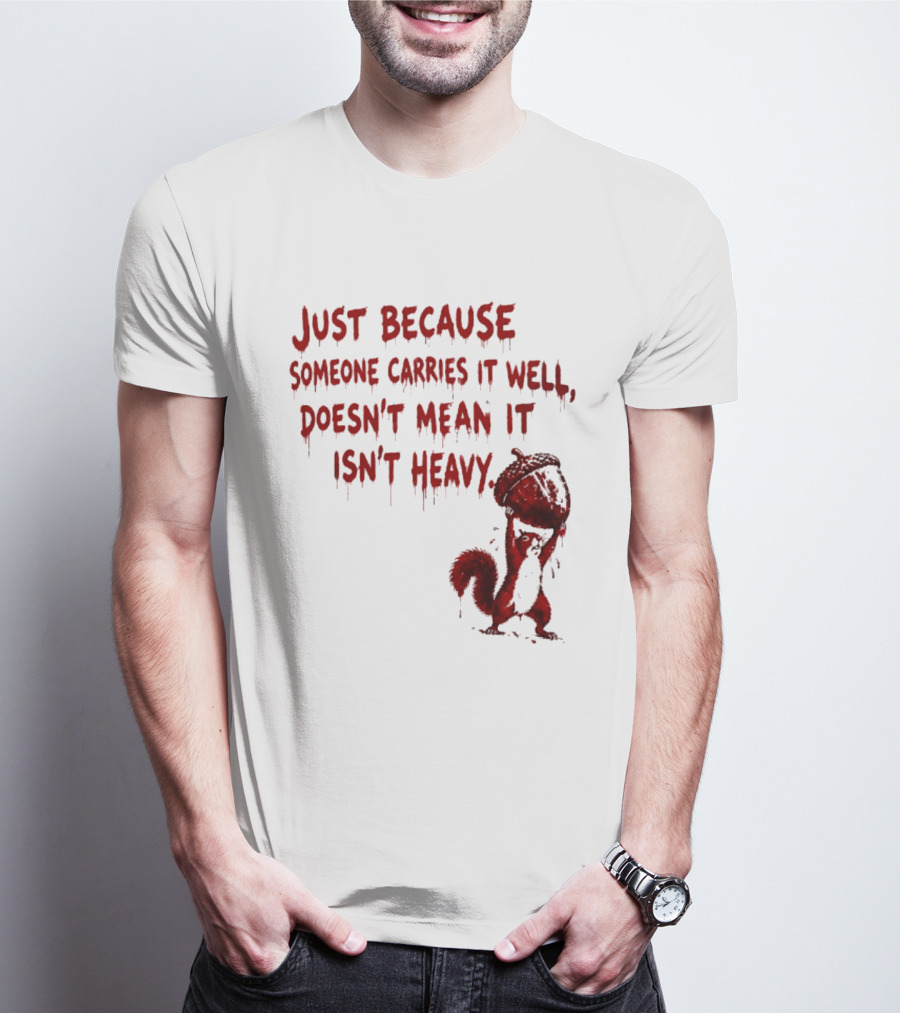 Just Because Someone Carries It Well Doesn't Mean It Isn't Heavy With Red Squirrel Holding Nut T-Shirt