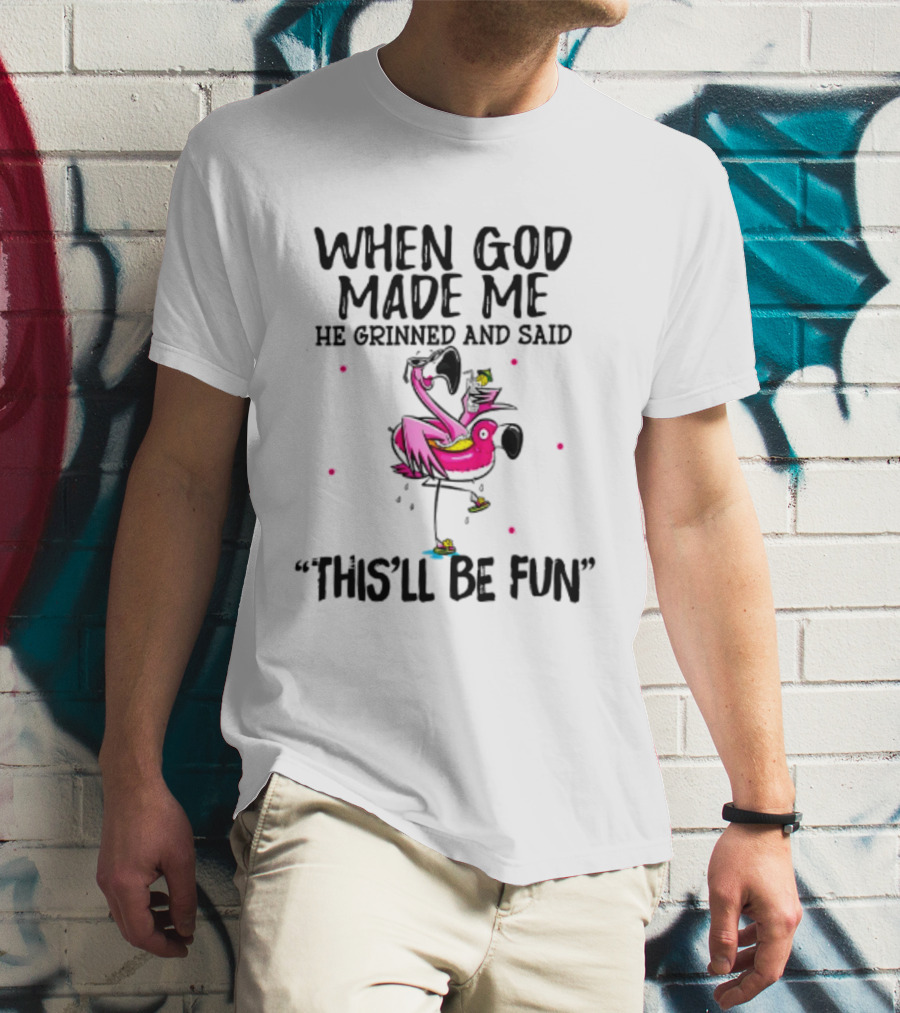When God Made Me He Grinned And Said This'll Be Fun Flamingo T-Shirt