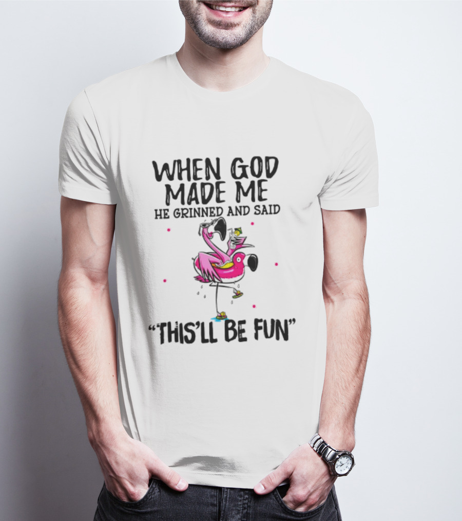 When God Made Me He Grinned And Said This'll Be Fun Flamingo T-Shirt