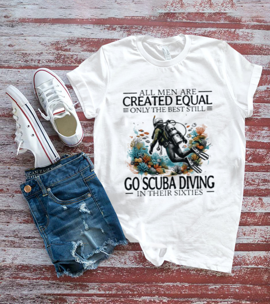 All Men Are Created Equal Only The Best Still Go Scuba Diving In Their Sixties Vintage Diver T-Shirt