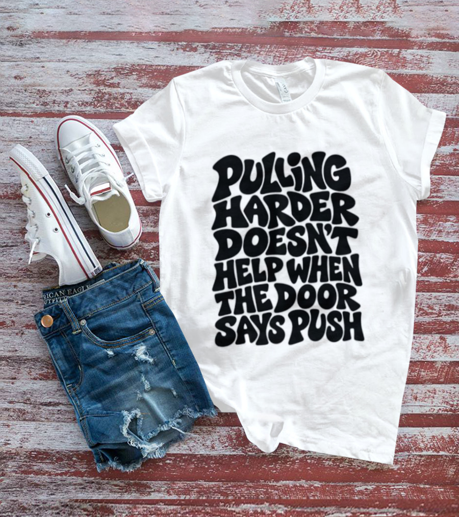Pulling Harder Doesn't Help When The Door Says Push T-Shirt