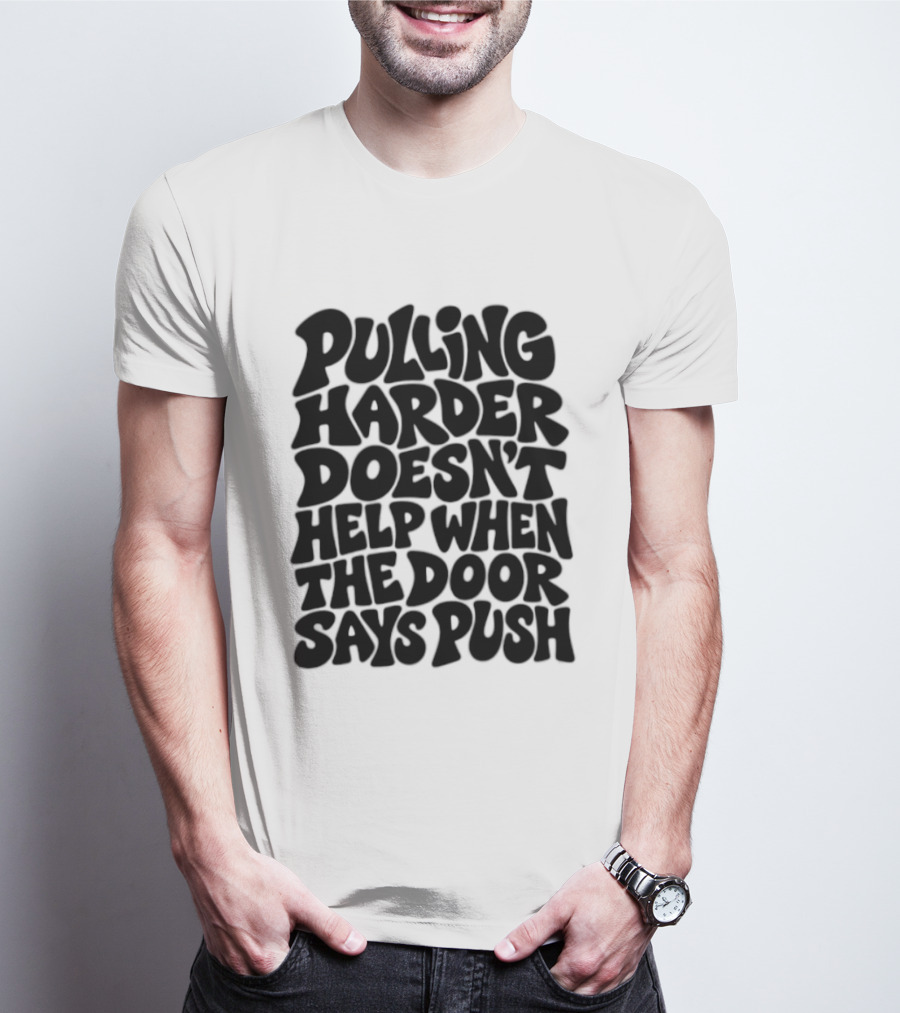 Pulling Harder Doesn't Help When The Door Says Push T-Shirt