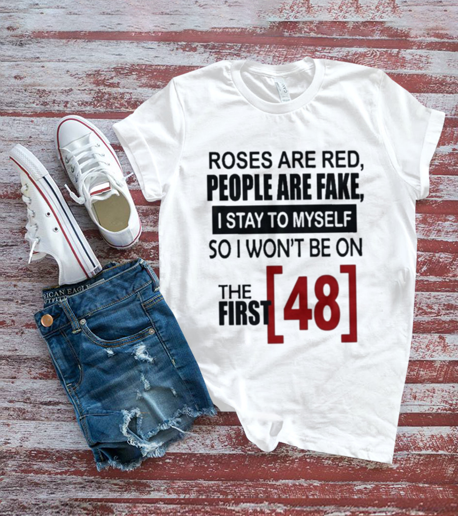 Roses Are Red People Are Fake I Stay To Myself So I Won't Be On The First 48 T-Shirt