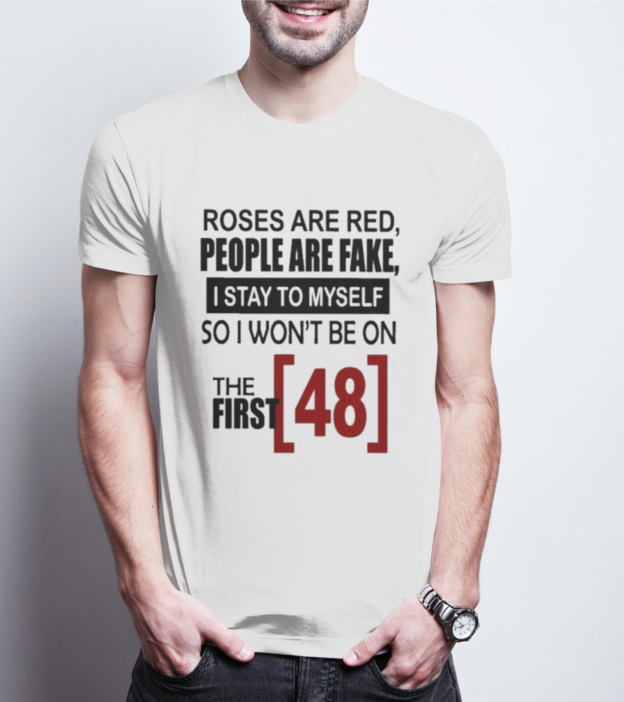 Roses Are Red People Are Fake I Stay To Myself So I Won't Be On The First 48 T-Shirt