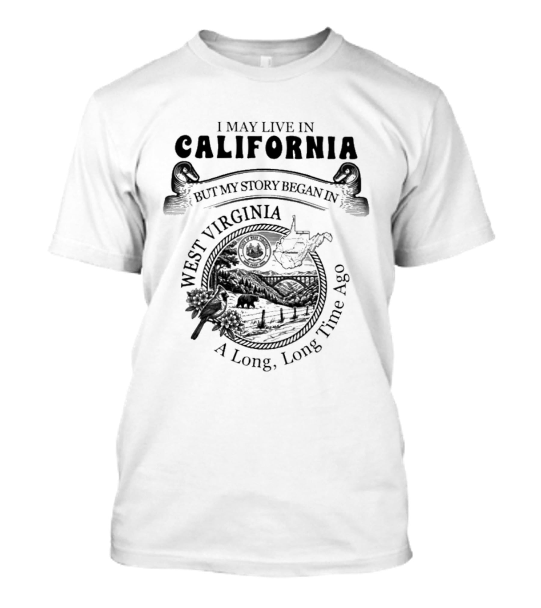 I May Live In California But My Story Began In West Virginia A Long Long Time Ago T-Shirt