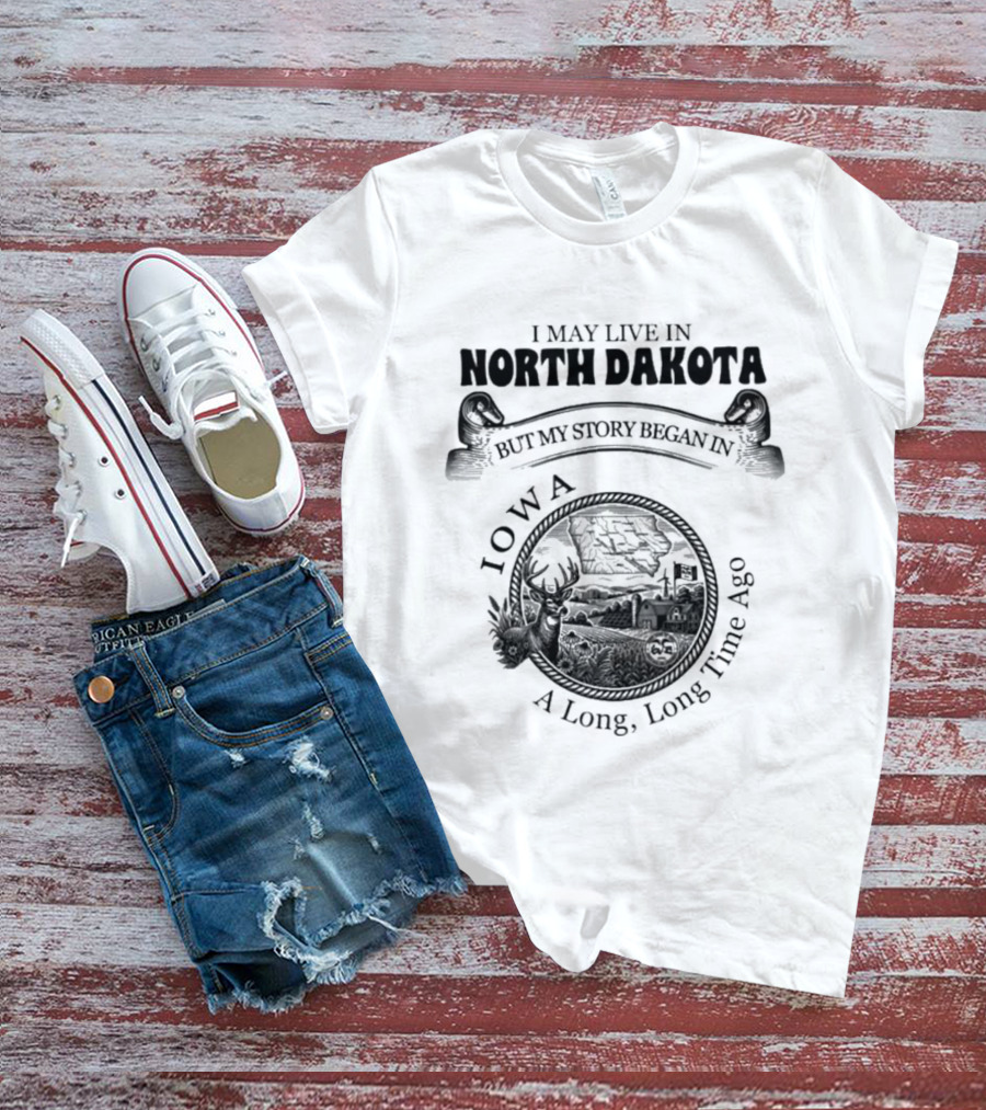 I May Live In North Dakota But My Story Began In Iowa A Long Long Time Ago T-Shirt