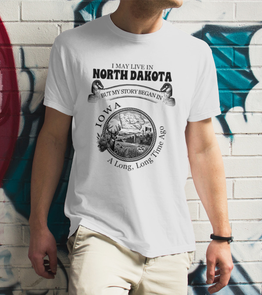 I May Live In North Dakota But My Story Began In Iowa A Long Long Time Ago T-Shirt