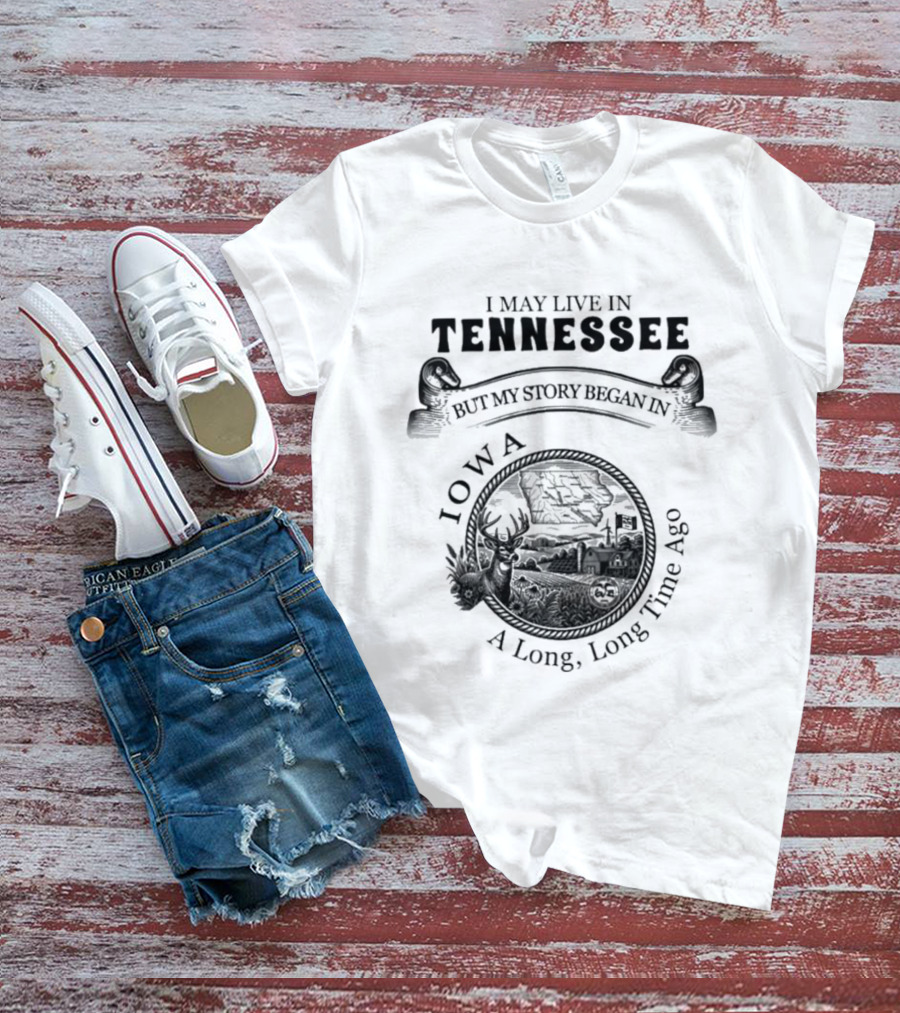 I May Live In Tennessee But My Story Began In Iowa A Long Long Time Ago T-Shirt