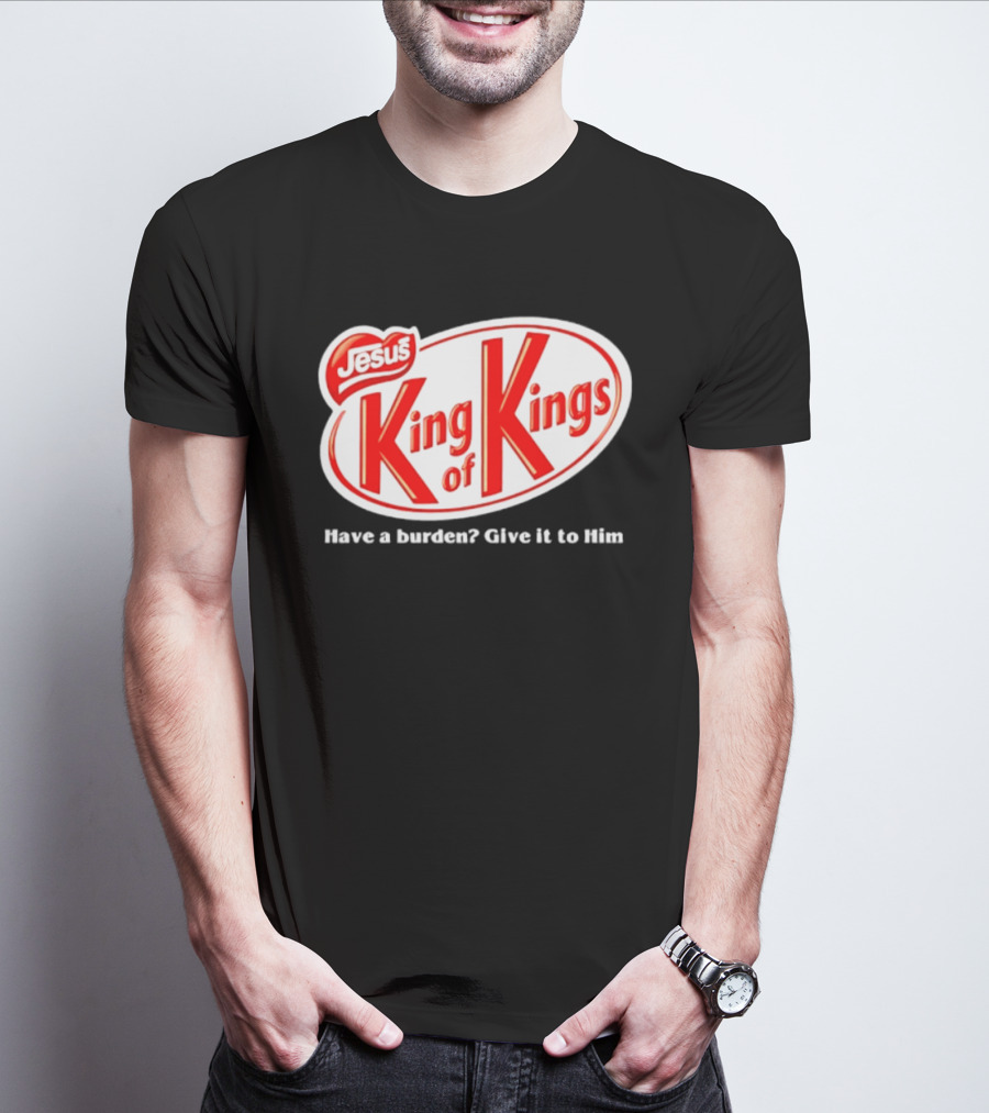 Jesus King Of Kings Have A Burden Give It To Him T-Shirt