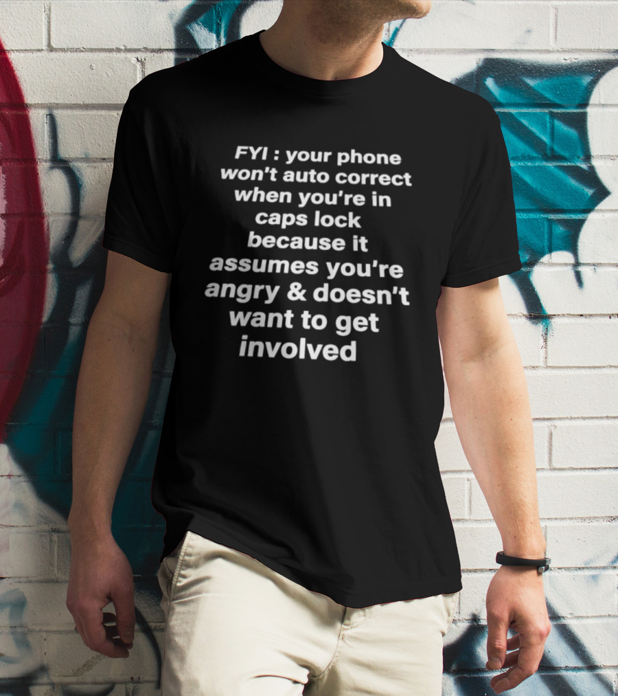 FYI Your Phone Won't Auto Correct When You're In Caps Lock Because It Assumes You're Angry And Doesn't Want To Get Involved T-Shirt