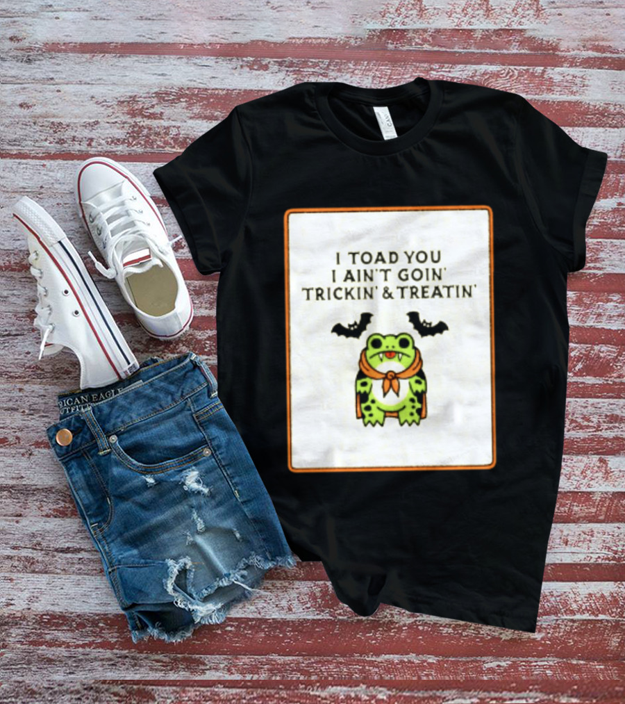 I Toad You I Ain't Goin' Trickin' & Treatin' Frog Vampire Halloween Bats T-Shirt