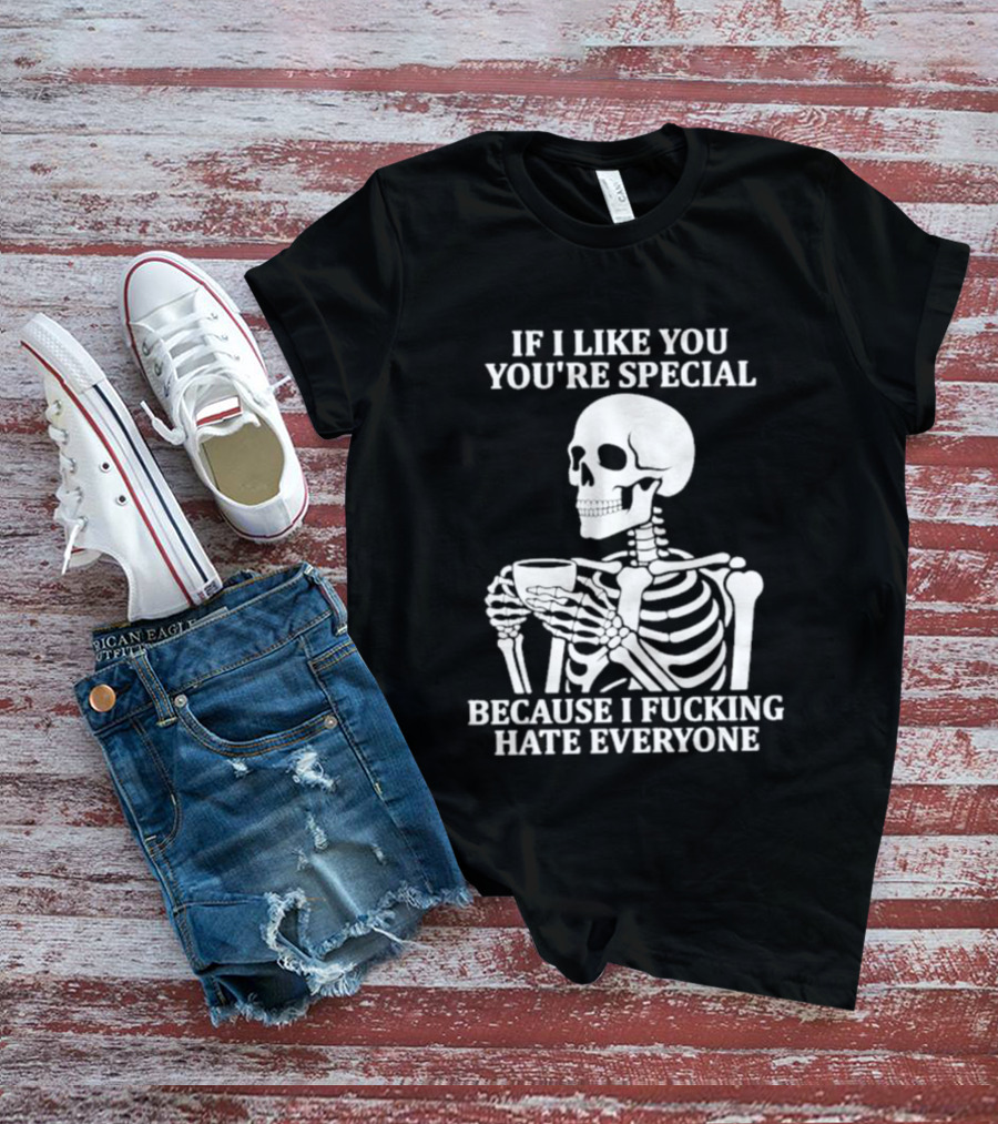 If I Like You You're Special Skeleton I Fucking Hate Everyone T-Shirt