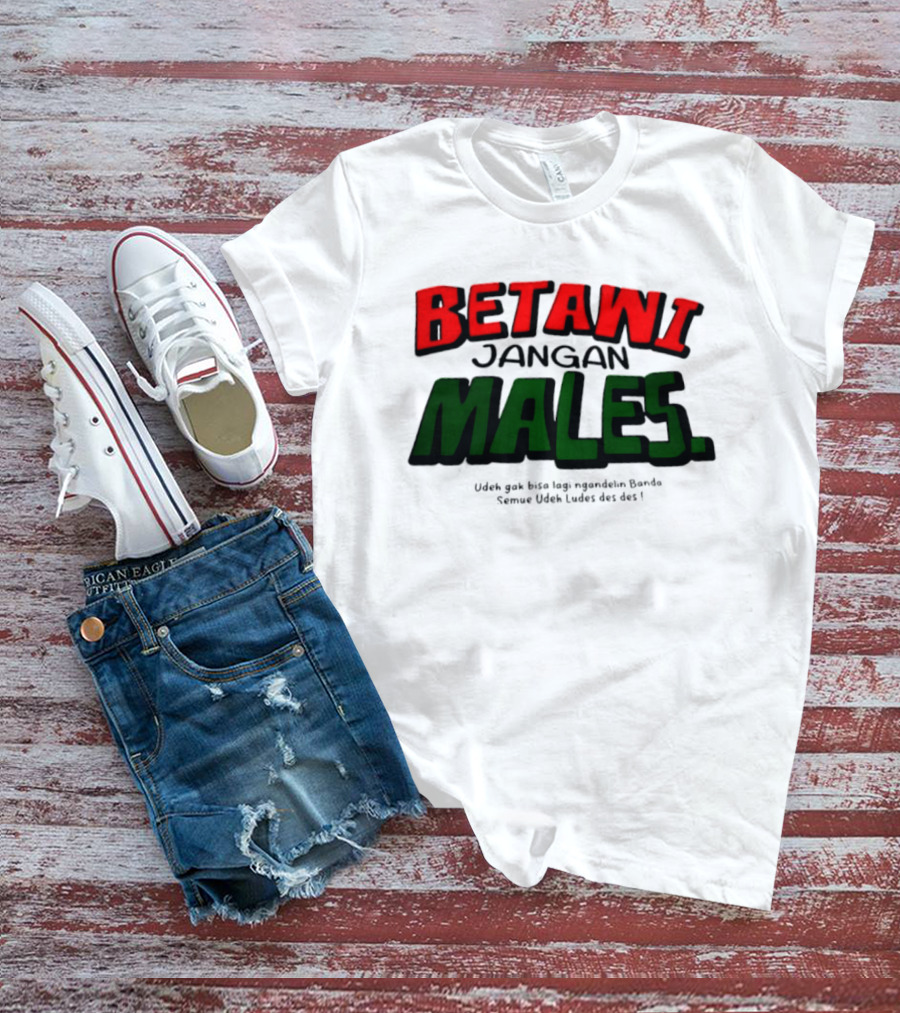Betawi Jangan Males Udeh Gak Bisa Lagi Ngandelin Banda Semue Udeh Ludes Des Des T-Shirt