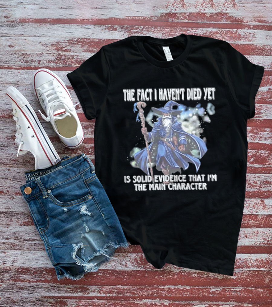 The Fact I Haven't Died Yet Is Solid Evidence That I'm The Main Character Wizard Staff Cloak T-Shirt