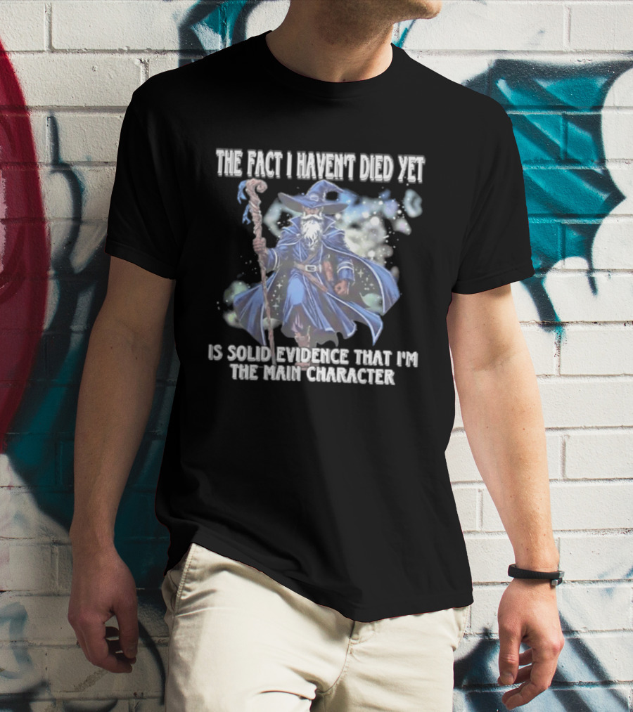 The Fact I Haven't Died Yet Is Solid Evidence That I'm The Main Character Wizard Staff Cloak T-Shirt