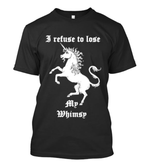 I Refuse To Lose My Whimsy Unicorn Whimsical Fantasy Magic T-Shirt