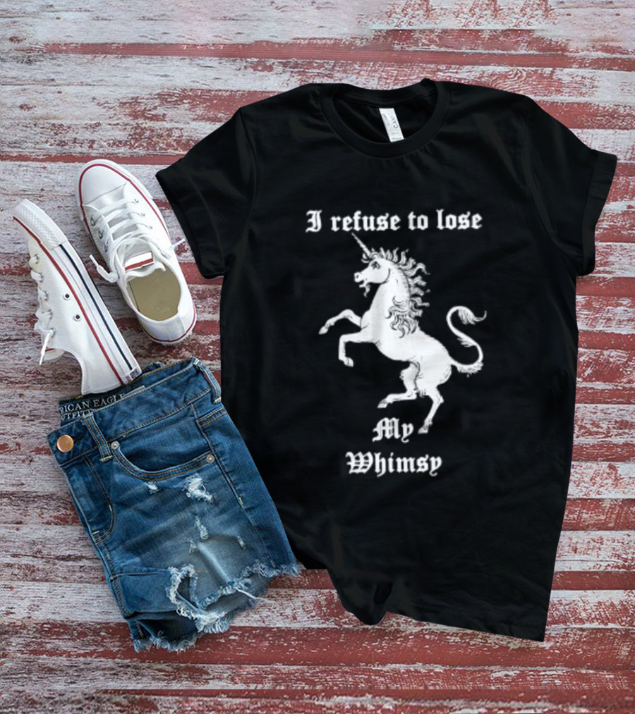I Refuse To Lose My Whimsy Unicorn Whimsical Fantasy Magic T-Shirt