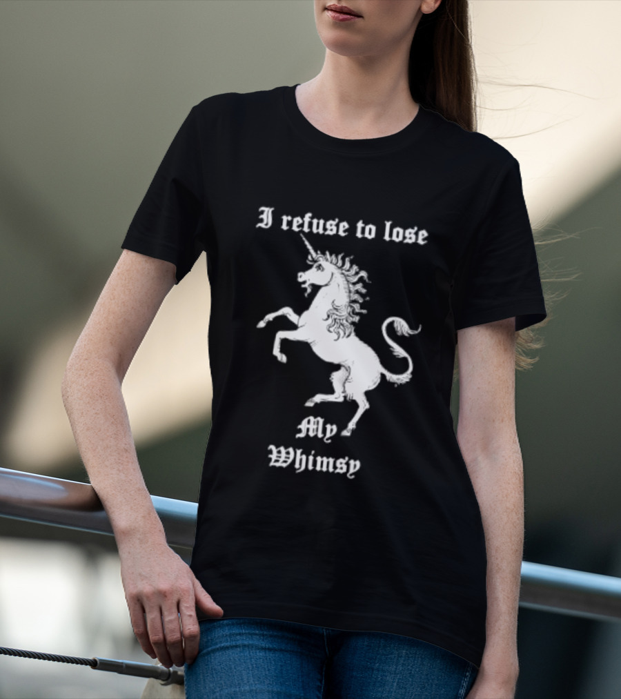 I Refuse To Lose My Whimsy Unicorn Whimsical Fantasy Magic T-Shirt