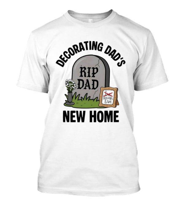 Decorating Dad's New Home RIP DAD Laugh Love Memorial Humor T-Shirt