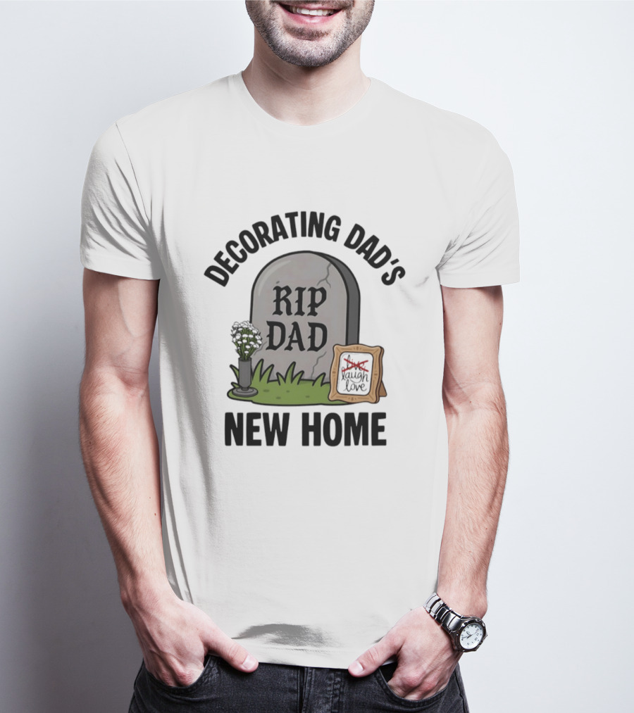 Decorating Dad's New Home RIP DAD Laugh Love Memorial Humor T-Shirt