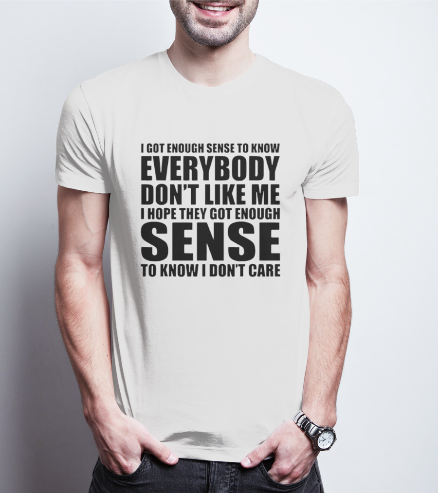 I Got Enough Sense To Know Everybody Don't Like Me I Hope They Got Enough Sense To Know I Don't Care T-Shirt