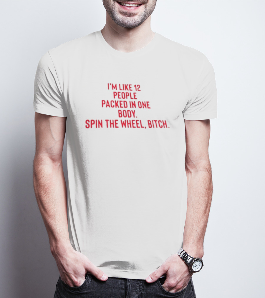 I'm Like 12 People Packed In One Body Spin The Wheel Bitch T-Shirt