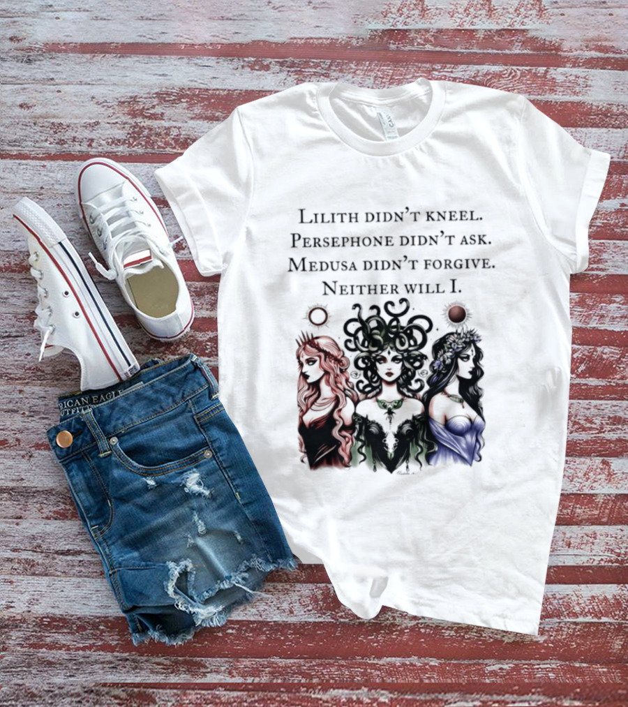 Lilith Persephone Medusa Didn't Kneel Ask Forgive Neither Will I Empowerment T-Shirt
